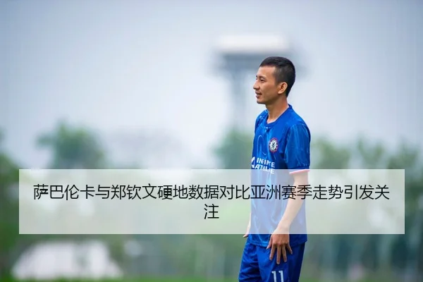 萨巴伦卡与郑钦文硬地数据对比亚洲赛季走势引发关注